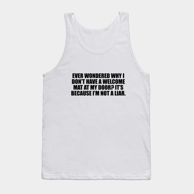 Ever wondered why I don’t have a welcome mat at my door. It’s because I’m not a liar Tank Top by D1FF3R3NT